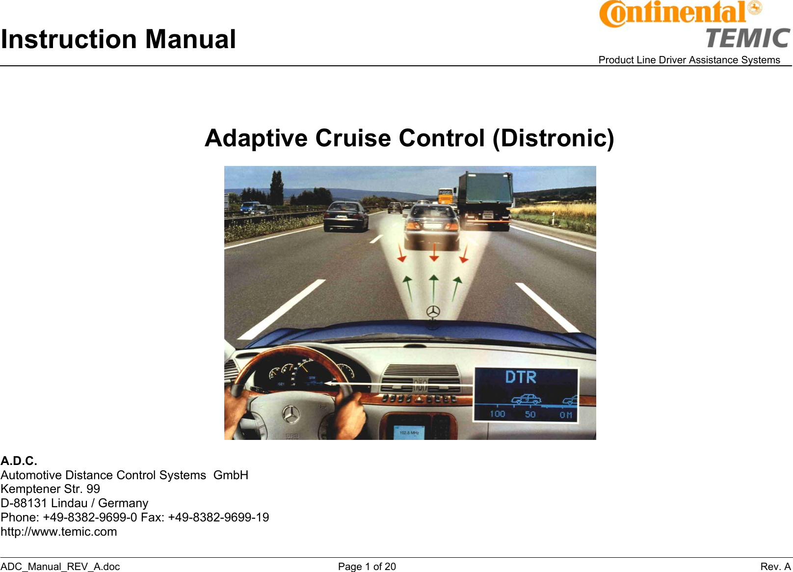 Instruction Manual    Product Line Driver Assistance Systems ADC_Manual_REV_A.doc     Page 1 of 20                 Rev. A    Adaptive Cruise Control (Distronic)    A.D.C. Automotive Distance Control Systems  GmbH Kemptener Str. 99 D-88131 Lindau / Germany Phone: +49-8382-9699-0 Fax: +49-8382-9699-19 http://www.temic.com 