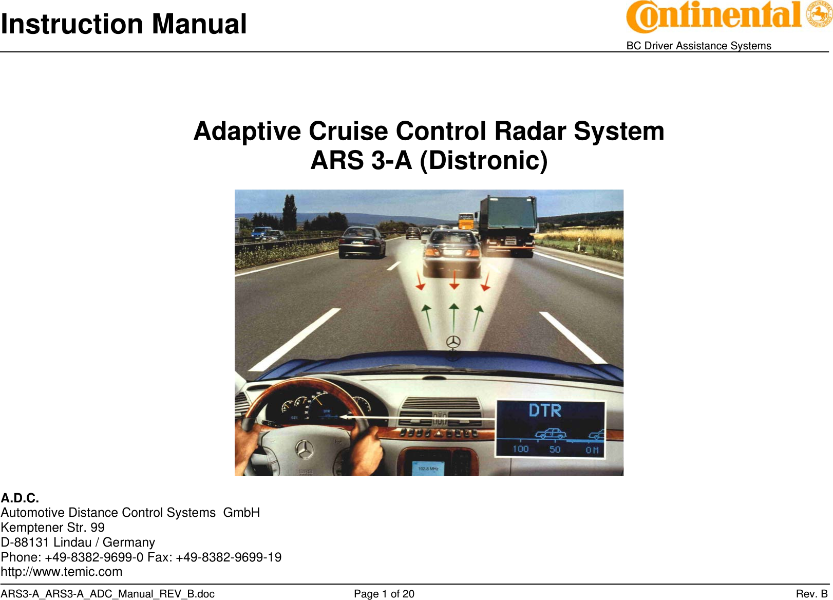 Instruction Manual    BC Driver Assistance Systems ARS3-A_ARS3-A_ADC_Manual_REV_B.doc     Page 1 of 20                 Rev. B   Adaptive Cruise Control Radar System  ARS 3-A (Distronic)    A.D.C. Automotive Distance Control Systems  GmbH Kemptener Str. 99 D-88131 Lindau / Germany Phone: +49-8382-9699-0 Fax: +49-8382-9699-19 http://www.temic.com 