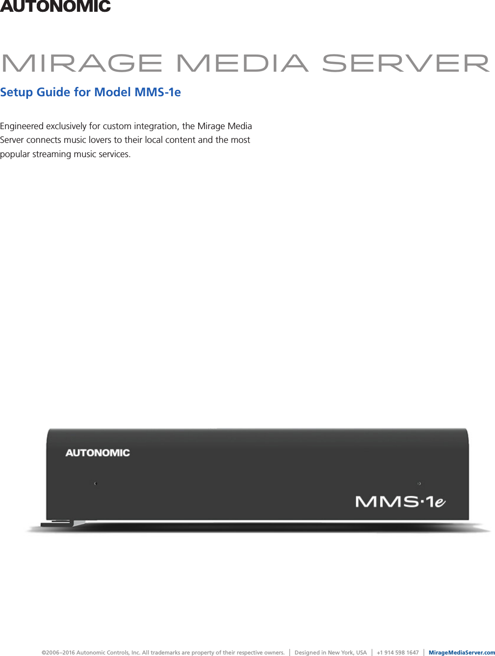 ©2006–2016 Autonomic Controls, Inc. All trademarks are property of their respective owners. | Designed in New York, USA | +1 914 598 1647 | MirageMediaServer.comEngineered exclusively for custom integration, the Mirage Media Server connects music lovers to their local content and the most popular streaming music services.Mirage media serverSetup Guide for Model MMS-1e