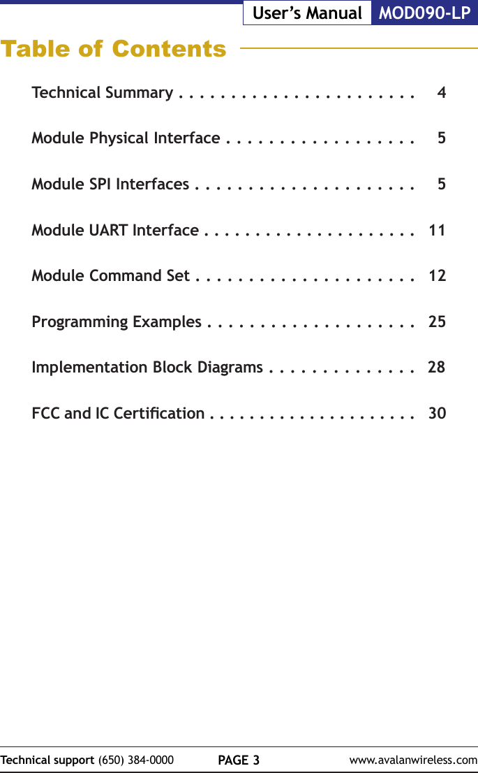 PAGE 3Technical support (650) 384-0000 www.avalanwireless.comMOD090-LPUser&rsquo;s ManualTable of ContentsTechnical Summary . . . . . . . . . . . . . . . . . . . . . . . 4Module Physical Interface . . . . . . . . . . . . . . . . . .  5Module SPI Interfaces . . . . . . . . . . . . . . . . . . . . . 5Module UART Interface . . . . . . . . . . . . . . . . . . . . . 11Module Command Set . . . . . . . . . . . . . . . . . . . . . 12Programming Examples . . . . . . . . . . . . . . . . . . . . 25Implementation Block Diagrams . . . . . . . . . . . . . .  28FCC and IC Certication . . . . . . . . . . . . . . . . . . . . . 30
