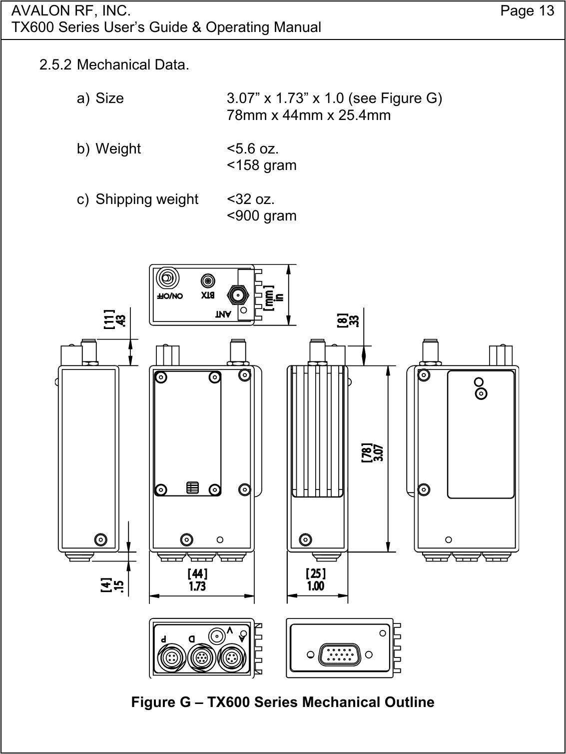 AVALON RF, INC. Page 13TX600 Series User&rsquo;s Guide &amp; Operating Manual2.5.2 Mechanical Data.a) Size 3.07&rdquo; x 1.73&rdquo; x 1.0 (see Figure G)78mm x 44mm x 25.4mmb) Weight <5.6 oz.<158 gramc) Shipping weight <32 oz.<900 gramFigure G &ndash; TX600 Series Mechanical Outline
