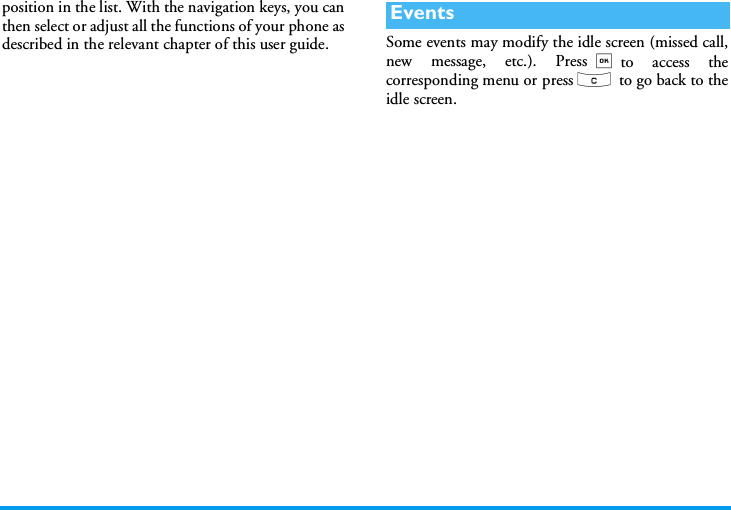 position in the list. With the navigation keys, you canthen select or adjust all the functions of your phone asdescribed in the relevant chapter of this user guide. Some events may modify the idle screen (missed call,new message, etc.). Press,to access thecorresponding menu or press c  to go back to theidle screen.Events