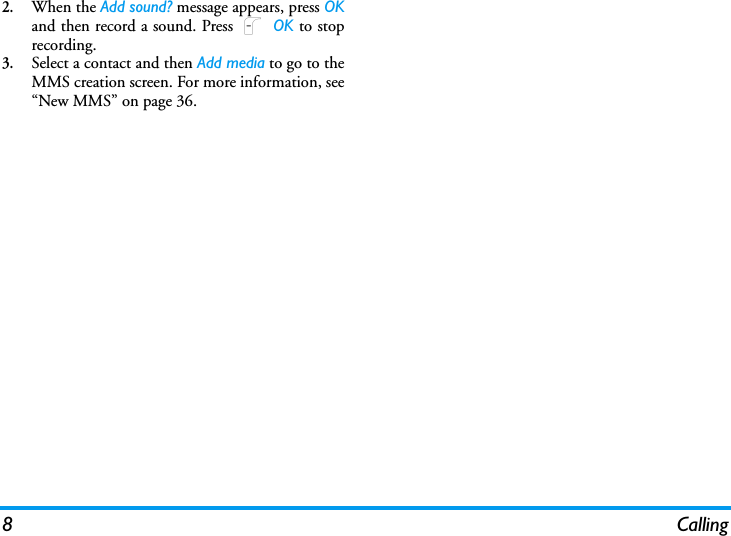 8 Calling2.When the Add sound? message appears, press OKand then record a sound. Press L OK to stoprecording.3.Select a contact and then Add media to go to theMMS creation screen. For more information, see&ldquo;New MMS&rdquo; on page 36.