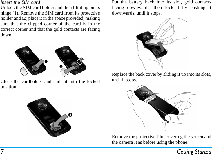 7 Getting StartedInsert the SIM cardUnlock the SIM card holder and then lift it up on itshinge (1). Remove the SIM card from its protectiveholder and (2) place it in the space provided, makingsure that the clipped corner of the card is in thecorrect corner and that the gold contacts are facingdown.Close the cardholder and slide it into the lockedposition.Put the battery back into its slot, gold contactsfacing downwards, then lock it by pushing itdownwards, until it stops.Replace the back cover by sliding it up into its slots,until it stops.Remove the protective film covering the screen andthe camera lens before using the phone.