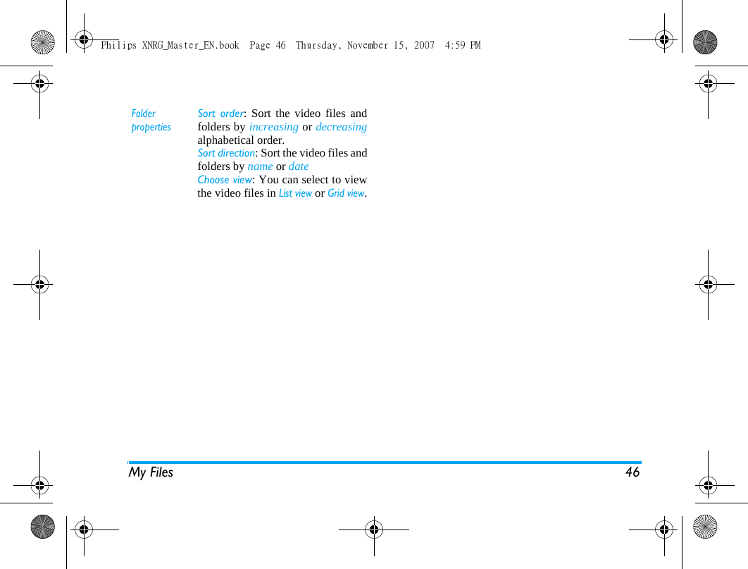 My Files 46FolderpropertiesSort order: Sort the video files andfolders by increasing or decreasingalphabetical order.Sort direction: Sort the video files andfolders by name or date Choose view: You can select to viewthe video files in List view or Grid view.Philips XNRG_Master_EN.book  Page 46  Thursday, November 15, 2007  4:59 PM
