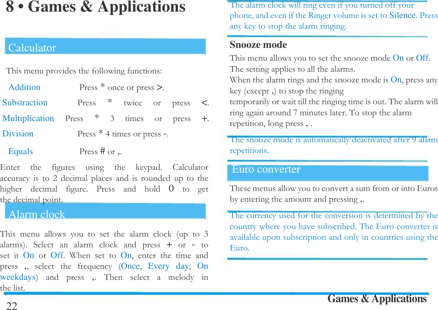  8 &bull; Games &amp; Applications  Calculator &amp; ! "Addition   -*>$Substraction   -*   <$Multiplication  -* ; !  +$Division   -*<!-$Equals   -#,$.       $    : !           ! $ -   0   !$Alarm clock &amp;  !       !    ;!$   !   + -   On  Off$ A     On#    ! ,#    ) Once# Every  day# On  weekdays  ,$ &amp;    !  $22 &amp; ! # 7!Silence$- !$Snooze mode &amp; ! [!OnOff$&amp;  !$A   ! [!On#(, ! !$&amp; !X!$&amp; !#,$&amp; [!!G!$Euro converter &amp; !!!. !,$&amp;  !   $&amp; . .$Games &amp; Applications  