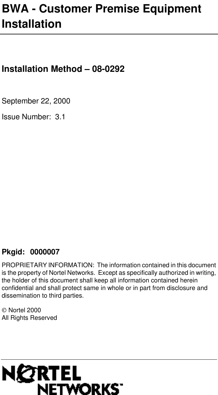 PROPRIETARY INFORMATION:  The information contained in this document is the property of Nortel Networks.  Except as specifically authorized in writing, the holder of this document shall keep all information contained herein confidential and shall protect same in whole or in part from disclosure and dissemination to third parties.BWA - Customer Premise Equipment Installation  Installation Method – 08-0292  September 22, 2000Issue Number:  3.1Pkgid: 0000007  Nortel 2000All Rights Reserved 