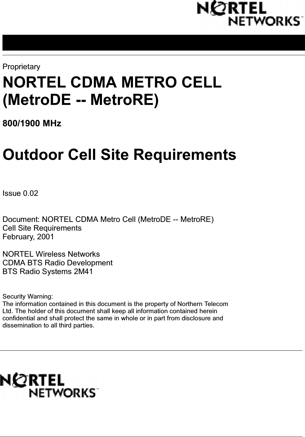 ProprietaryNORTEL CDMA METRO CELL(MetroDE -- MetroRE)800/1900 MHzOutdoor Cell Site Requirements Issue 0.02Document: NORTEL CDMA Metro Cell (MetroDE -- MetroRE)Cell Site RequirementsFebruary, 2001NORTEL Wireless NetworksCDMA BTS Radio DevelopmentBTS Radio Systems 2M41Security Warning:The information contained in this document is the property of Northern TelecomLtd. The holder of this document shall keep all information contained hereinconfidential and shall protect the same in whole or in part from disclosure anddissemination to all third parties.