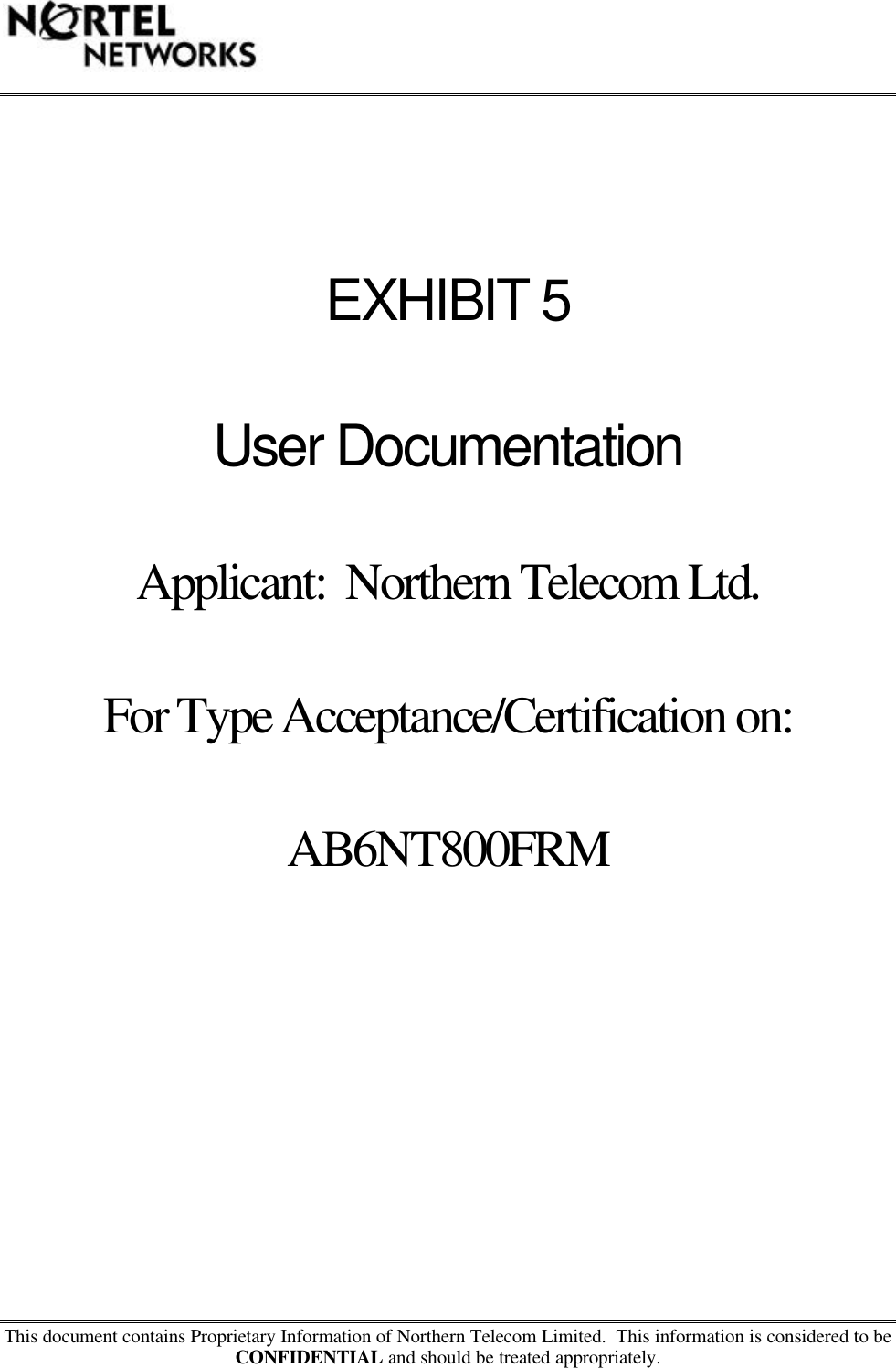This document contains Proprietary Information of Northern Telecom Limited.  This information is considered to beCONFIDENTIAL and should be treated appropriately.EXHIBIT 5User DocumentationApplicant:  Northern Telecom Ltd.For Type Acceptance/Certification on:AB6NT800FRM