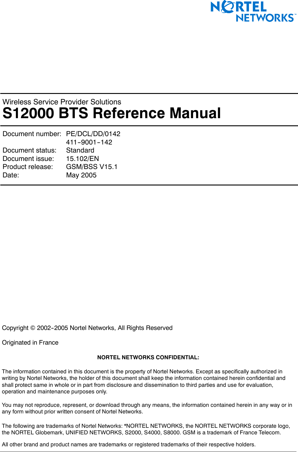 &lt; 142 &gt; : S12000 BTS Reference ManualWireless Service Provider SolutionsS12000 BTS Reference ManualDocument number: PE/DCL/DD/0142411--9001--142Document status: StandardDocument issue: 15.102/ENProduct release: GSM/BSS V15.1Date: May 2005Copyright ©2002--2005 Nortel Networks, All Rights ReservedOriginated in FranceNORTEL NETWORKS CONFIDENTIAL:The information contained in this document is the property of Nortel Networks. Except as specifically authorized inwriting by Nortel Networks, the holder of this document shall keep the information contained herein confidential andshall protect same in whole or in part from disclosure and dissemination to third parties and use for evaluation,operation and maintenance purposes only.You may not reproduce, represent, or download through any means, the information contained herein in any way or inany form without prior written consent of Nortel Networks.The following are trademarks of Nortel Networks: *NORTEL NETWORKS, the NORTEL NETWORKS corporate logo,the NORTEL Globemark, UNIFIED NETWORKS, S2000, S4000, S8000. GSM is a trademark of France Telecom.All other brand and product names are trademarks or registered trademarks of their respective holders.