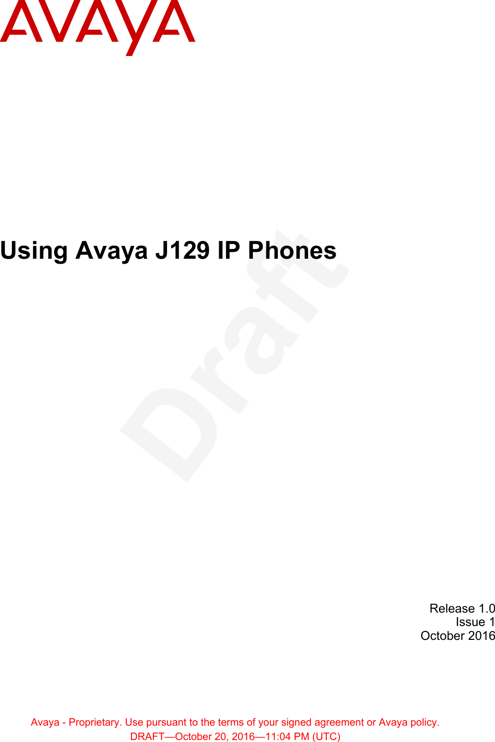 Using Avaya J129 IP PhonesRelease 1.0Issue 1October 2016Avaya - Proprietary. Use pursuant to the terms of your signed agreement or Avaya policy.DRAFT—October 20, 2016—11:04 PM (UTC)