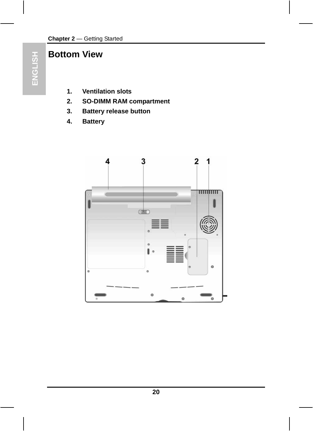  ENGLISH Chapter 2 — Getting Started Bottom View   1. Ventilation slots 2. SO-DIMM RAM compartment 3.  Battery release button 4. Battery    20 