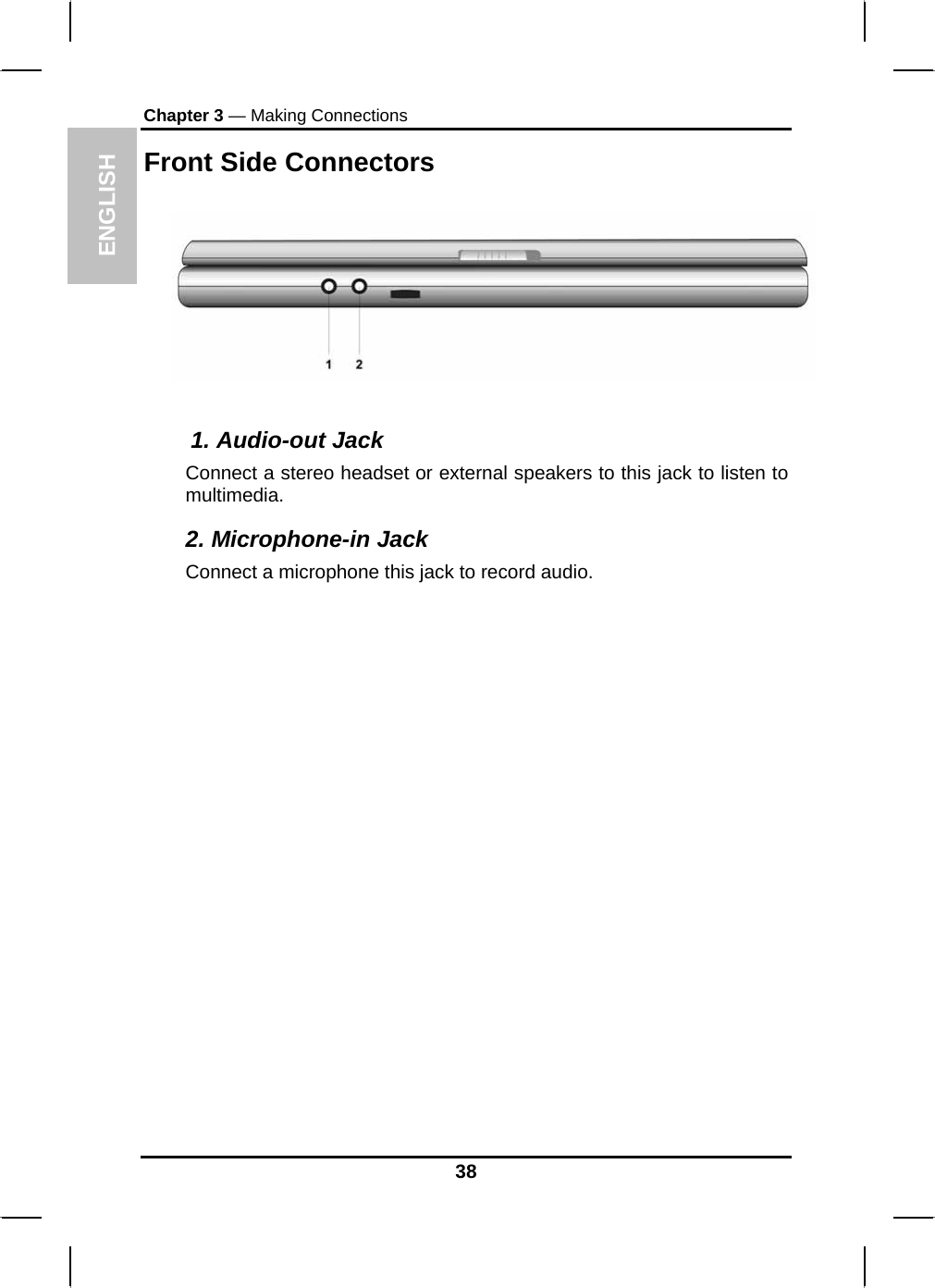 ENGLISH Chapter 3 — Making Connections Front Side Connectors      1. Audio-out Jack Connect a stereo headset or external speakers to this jack to listen to multimedia. 2. Microphone-in Jack Connect a microphone this jack to record audio.  38 