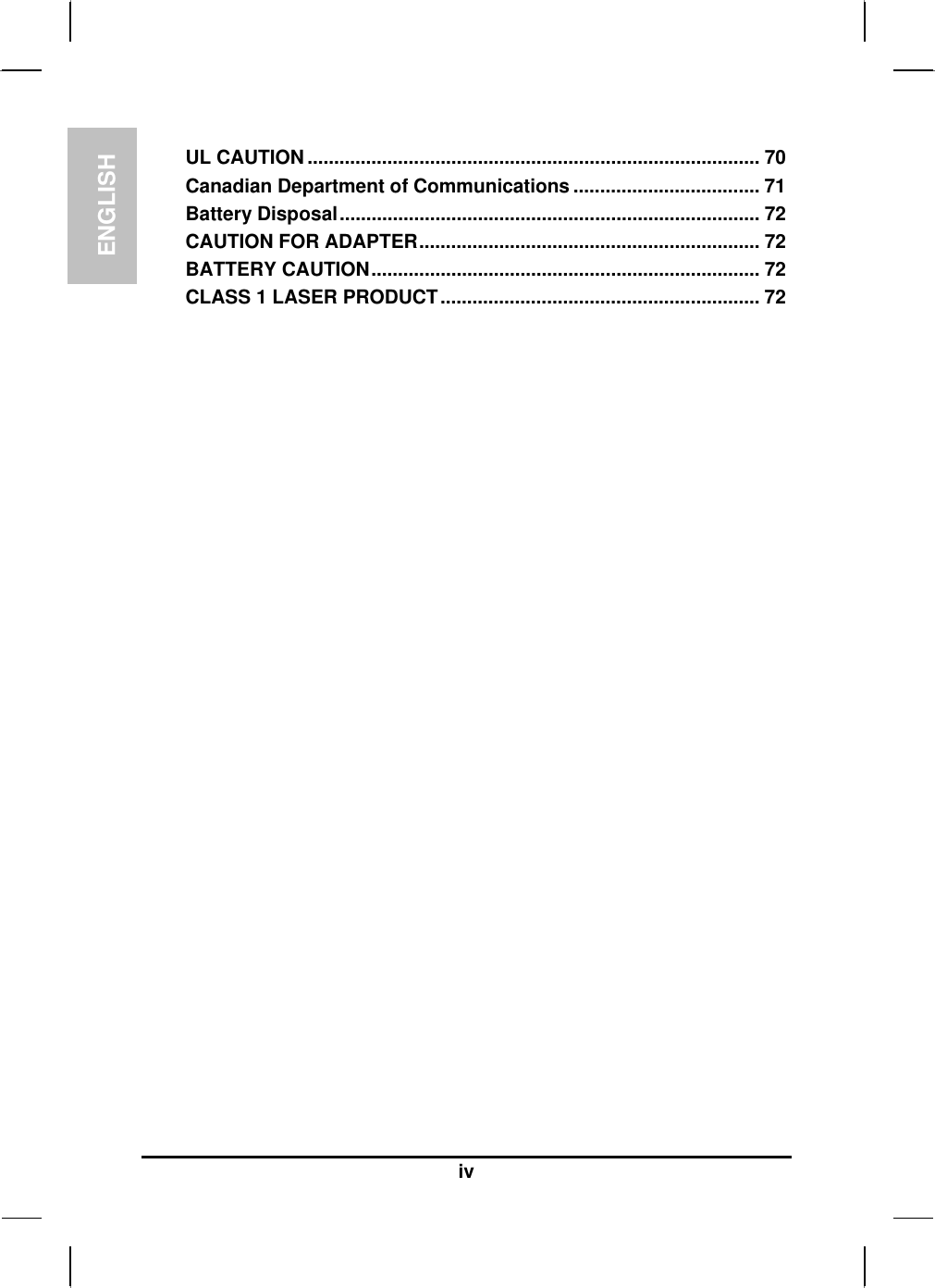 ENGLISH  iv UL CAUTION ..................................................................................... 70 Canadian Department of Communications ................................... 71 Battery Disposal............................................................................... 72 CAUTION FOR ADAPTER................................................................ 72 BATTERY CAUTION......................................................................... 72 CLASS 1 LASER PRODUCT............................................................ 72   