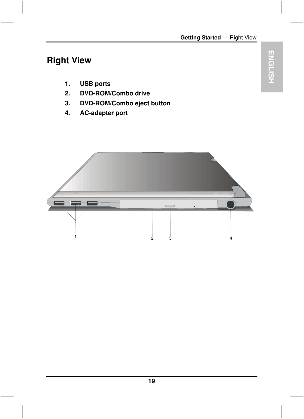  ENGLISH Getting Started — Right View Right View  1. USB ports 2. DVD-ROM/Combo drive 3.  DVD-ROM/Combo eject button 4. AC-adapter port    123419 