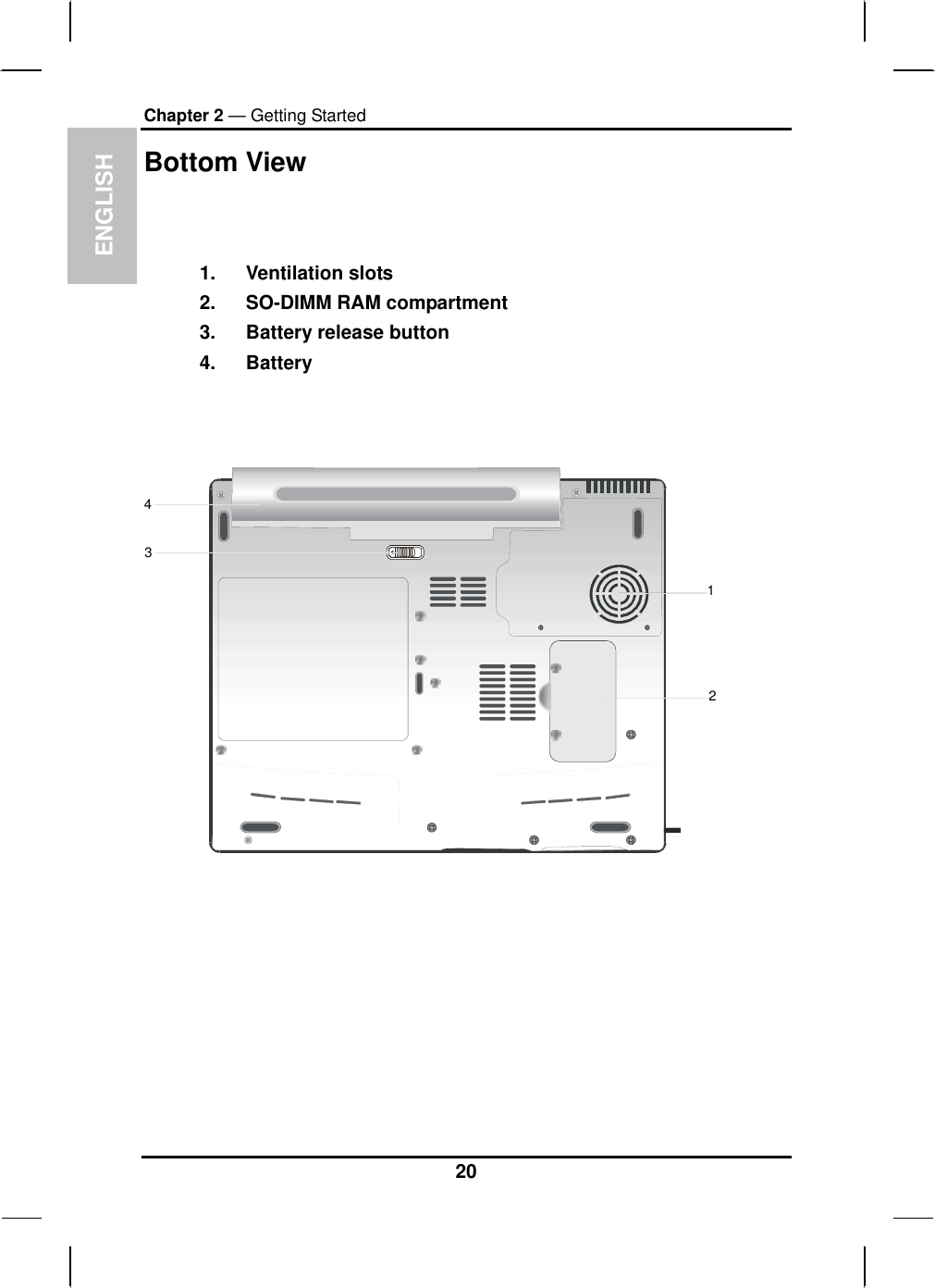  ENGLISH Chapter 2 — Getting Started Bottom View   1. Ventilation slots 2.  SO-DIMM RAM compartment 3.  Battery release button 4. Battery    123420 