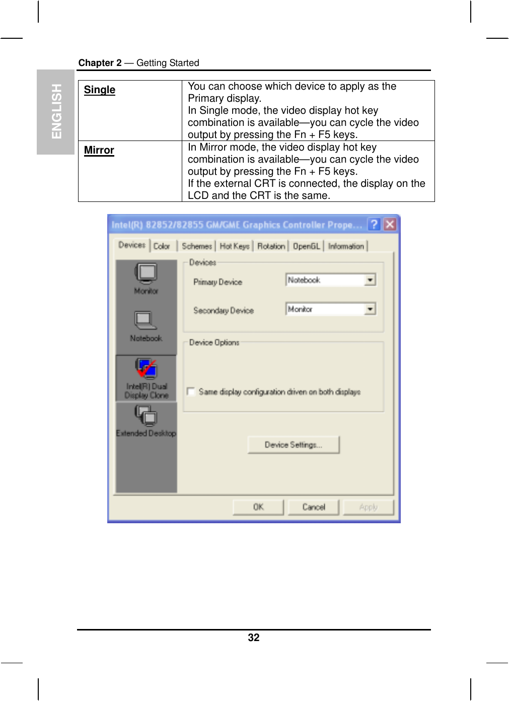  ENGLISH Chapter 2 — Getting Started Single You can choose which device to apply as the Primary display.  In Single mode, the video display hot key combination is available—you can cycle the video output by pressing the Fn + F5 keys. Mirror In Mirror mode, the video display hot key combination is available—you can cycle the video output by pressing the Fn + F5 keys. If the external CRT is connected, the display on the LCD and the CRT is the same.        32 