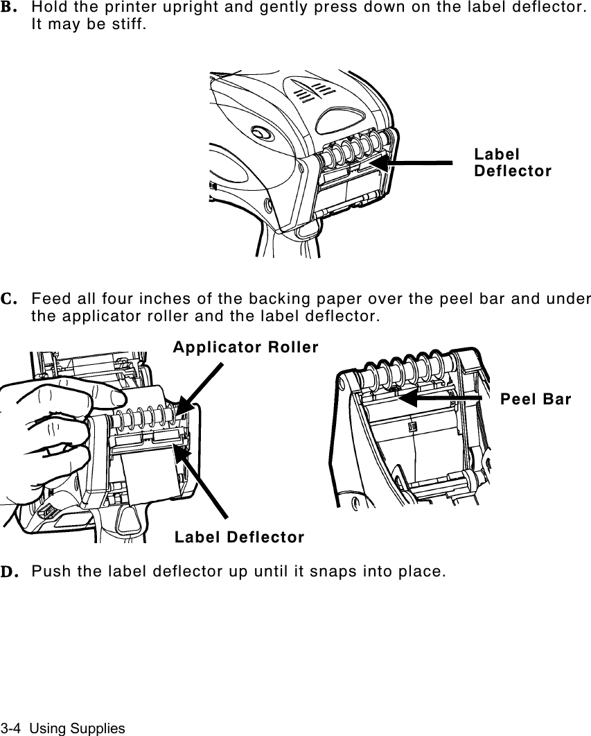 3-4  Using SuppliesB. Hold the printer upright and gently press down on the label deflector.It may be stiff.C. Feed all four inches of the backing paper over the peel bar and underthe applicator roller and the label deflector.D. Push the label deflector up until it snaps into place.LabelDeflectorPeel BarLabel DeflectorApplicator Roller