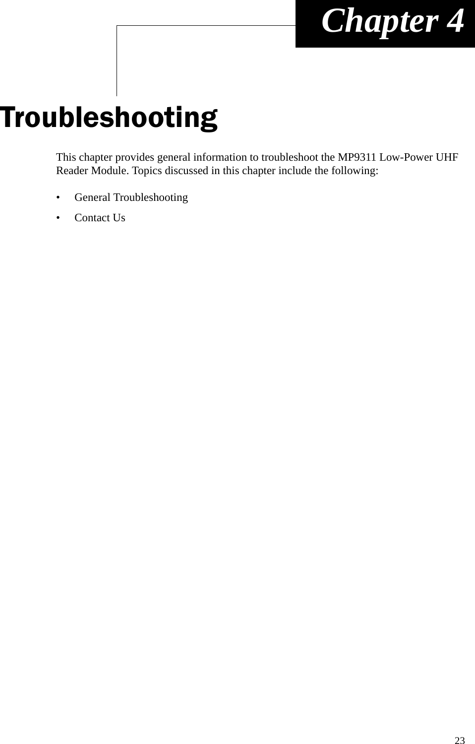 23 Chapter 4TroubleshootingThis chapter provides general information to troubleshoot the MP9311 Low-Power UHF Reader Module. Topics discussed in this chapter include the following:• General Troubleshooting•Contact Us