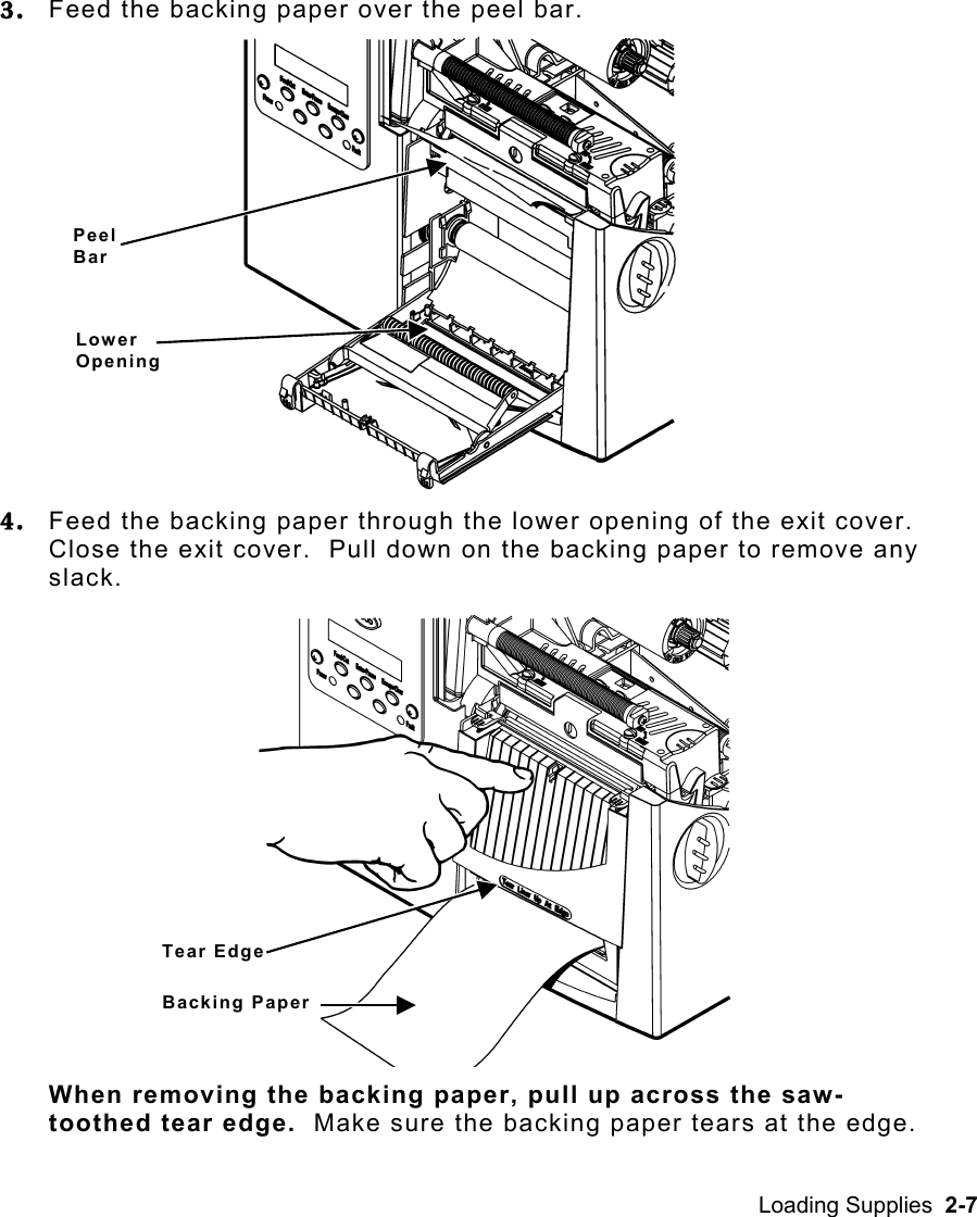 Loading Supplies  2-7  3.  Feed the backing paper over the peel bar. 4.  Feed the backing paper through the lower opening of the exit cover.  Close the exit cover.  Pull down on the backing paper to remove any slack.  When removing the backing paper, pull up across the saw-toothed tear edge.  Make sure the backing paper tears at the edge. Peel Bar Lower OpeningTear Edge Backing Paper 