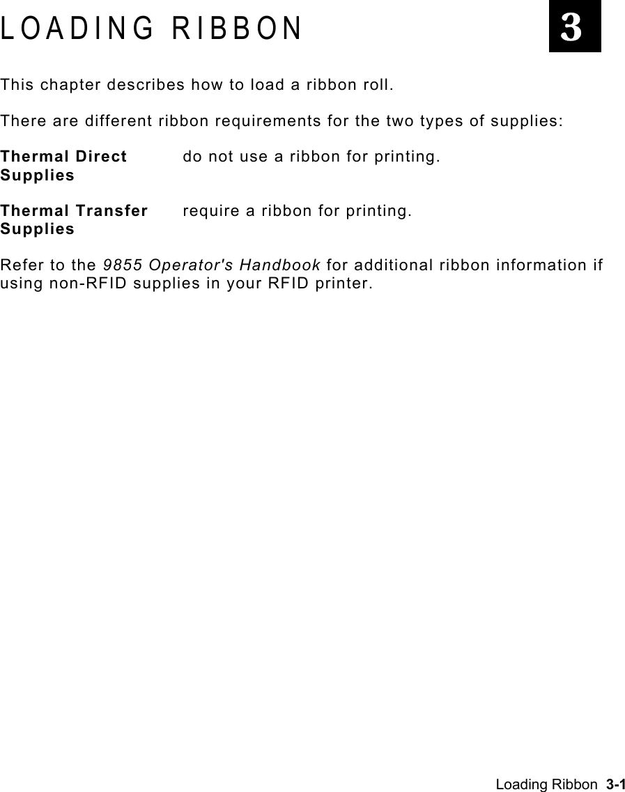 Loading Ribbon  3-1 LOADING RIBBON This chapter describes how to load a ribbon roll. There are different ribbon requirements for the two types of supplies: Thermal Direct   do not use a ribbon for printing. Supplies  Thermal Transfer   require a ribbon for printing. Supplies Refer to the 9855 Operator&apos;s Handbook for additional ribbon information if using non-RFID supplies in your RFID printer.   3