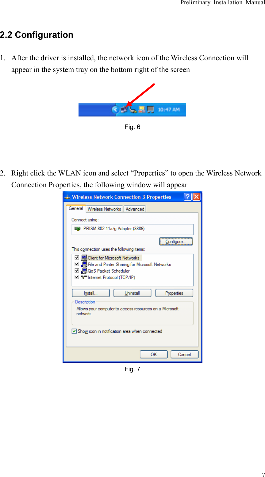 Preliminary Installation Manual   7 2.2 Configuration 1. After the driver is installed, the network icon of the Wireless Connection will appear in the system tray on the bottom right of the screen    Fig. 6    2. Right click the WLAN icon and select “Properties” to open the Wireless Network Connection Properties, the following window will appear  Fig. 7        