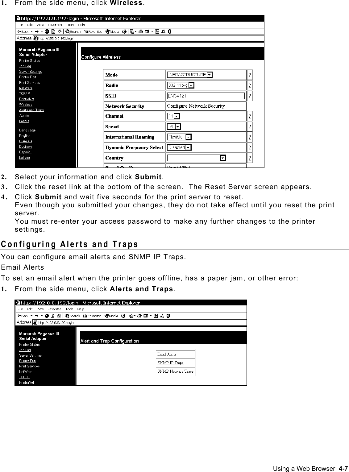  1.  From the side menu, click Wireless.  2.  Select your information and click Submit. 3.  Click the reset link at the bottom of the screen.  The Reset Server screen appears. 4.  Click Submit and wait five seconds for the print server to reset.   Even though you submitted your changes, they do not take effect until you reset the print server.  You must re-enter your access password to make any further changes to the printer settings. Configuring Alerts and Traps You can configure email alerts and SNMP IP Traps. Email Alerts To set an email alert when the printer goes offline, has a paper jam, or other error: 1.  From the side menu, click Alerts and Traps.   Using a Web Browser  4-7 