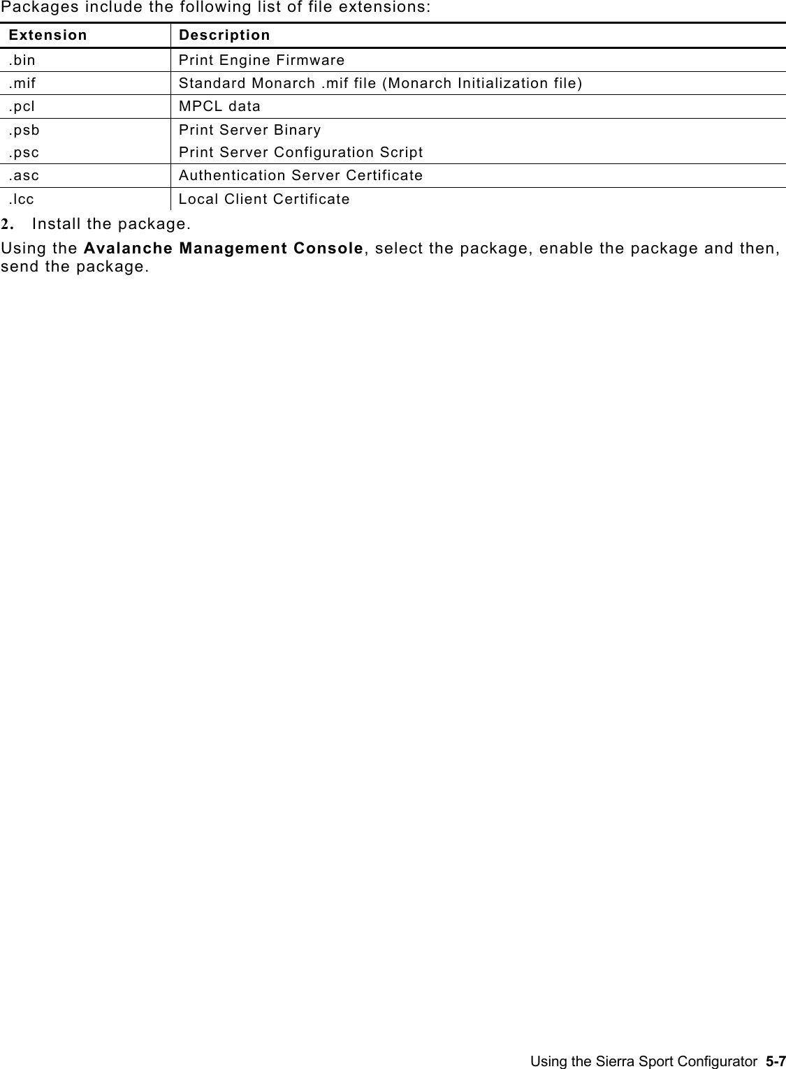  Packages include the following list of file extensions: Extension Description .bin Print Engine Firmware .mif  Standard Monarch .mif file (Monarch Initialization file) .pcl MPCL data .psb Print Server Binary .psc  Print Server Configuration Script .asc Authentication Server Certificate .lcc Local Client Certificate 2.  Install the package. Using the Avalanche Management Console, select the package, enable the package and then, send the package. Using the Sierra Sport Configurator  5-7 