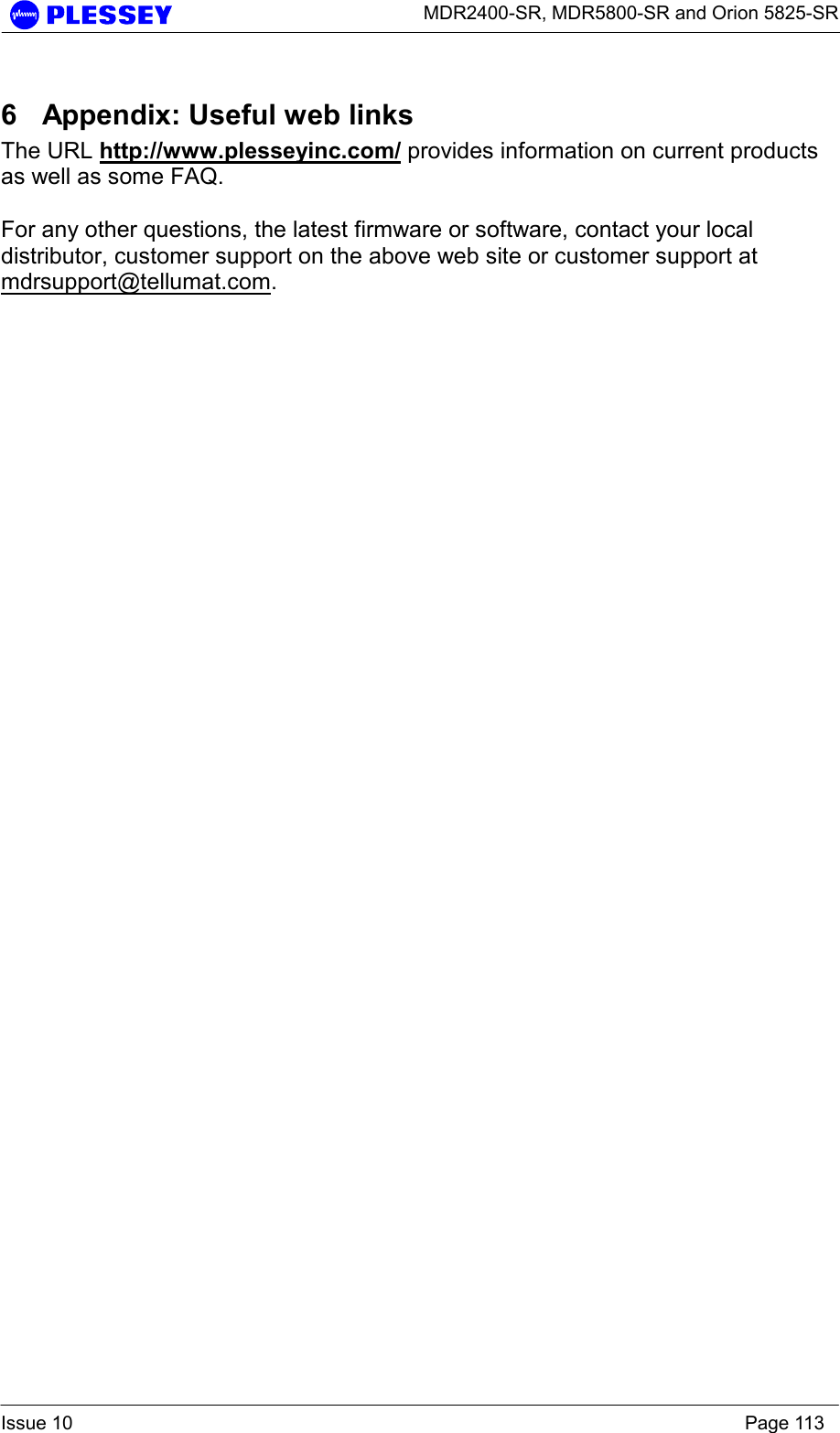      MDR2400-SR, MDR5800-SR and Orion 5825-SR  Issue 10    Page 113 6  Appendix: Useful web links  The URL http://www.plesseyinc.com/ provides information on current products as well as some FAQ.  For any other questions, the latest firmware or software, contact your local distributor, customer support on the above web site or customer support at mdrsupport@tellumat.com.    