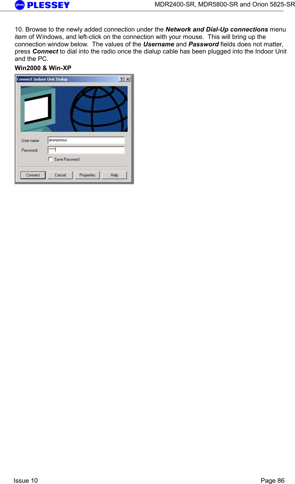      MDR2400-SR, MDR5800-SR and Orion 5825-SR    Issue 10    Page 86 10. Browse to the newly added connection under the Network and Dial-Up connections menu item of Windows, and left-click on the connection with your mouse.  This will bring up the connection window below.  The values of the Username and Password fields does not matter, press Connect to dial into the radio once the dialup cable has been plugged into the Indoor Unit and the PC. Win2000 &amp; Win-XP      