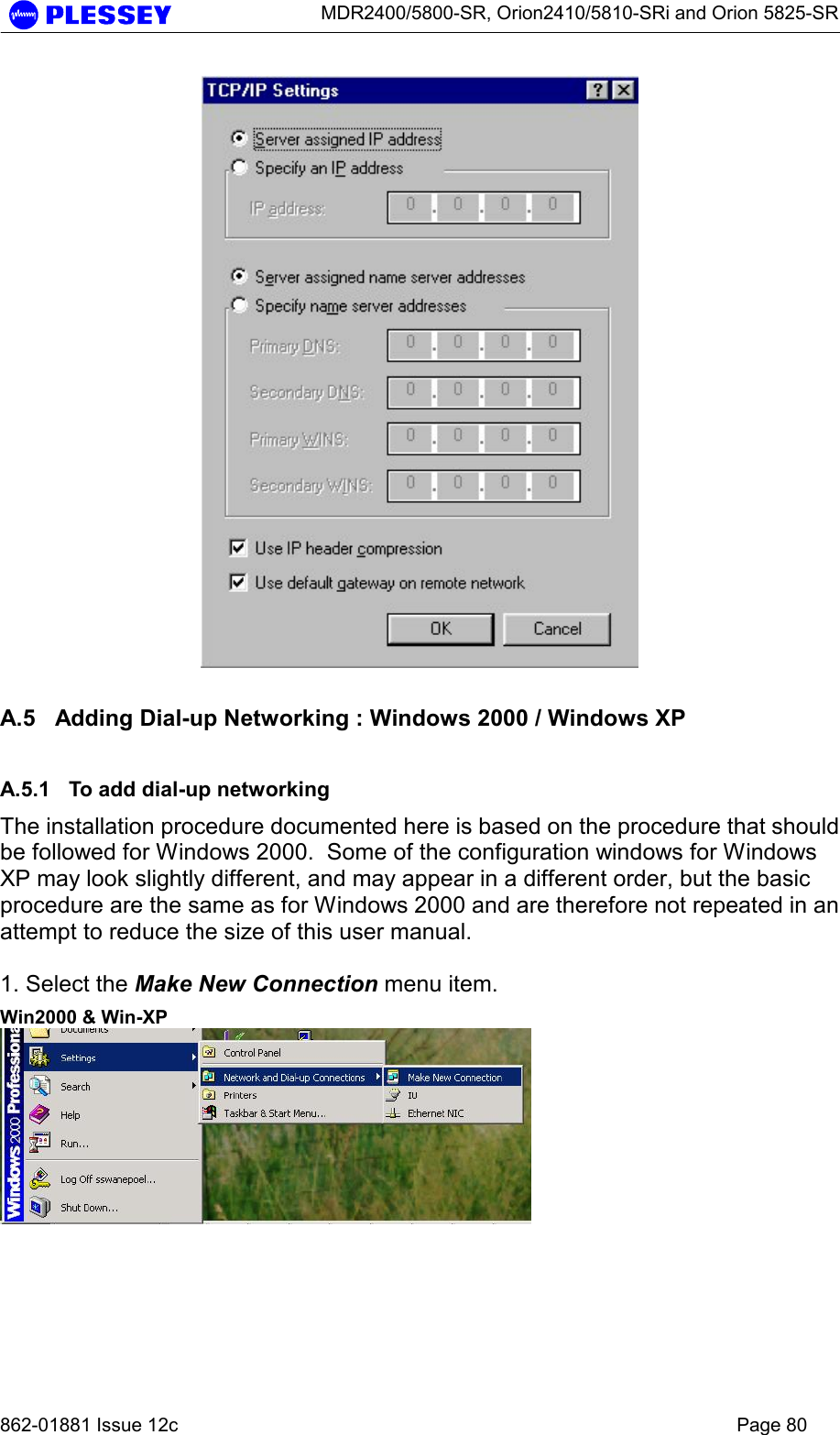      MDR2400/5800-SR, Orion2410/5810-SRi and Orion 5825-SR   862-01881 Issue 12c    Page 80   A.5  Adding Dial-up Networking : Windows 2000 / Windows XP A.5.1  To add dial-up networking The installation procedure documented here is based on the procedure that should be followed for Windows 2000.  Some of the configuration windows for Windows XP may look slightly different, and may appear in a different order, but the basic procedure are the same as for Windows 2000 and are therefore not repeated in an attempt to reduce the size of this user manual.  1. Select the Make New Connection menu item. Win2000 &amp; Win-XP  