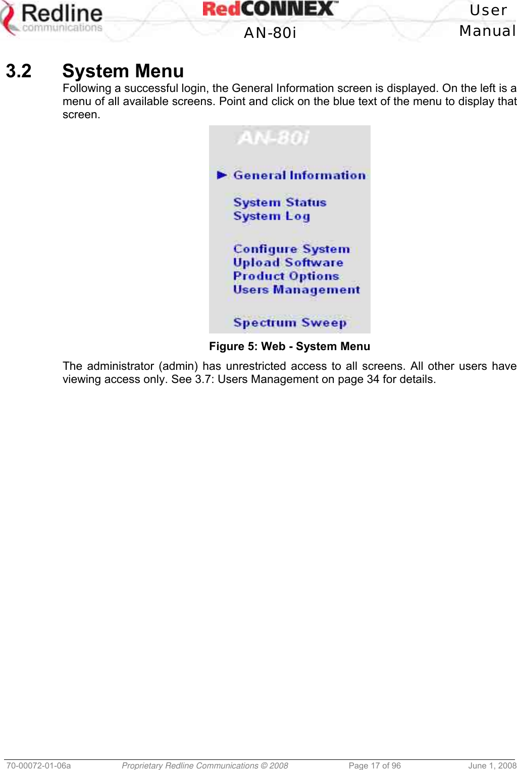 User AN-80i Manual 70-00072-01-06a Proprietary Redline Communications © 2008 Page 17 of 96 June 1, 2008 3.2 System Menu Following a successful login, the General Information screen is displayed. On the left is a menu of all available screens. Point and click on the blue text of the menu to display that screen. Figure 5: Web - System Menu The administrator (admin) has unrestricted access to all screens. All other users have viewing access only. See 3.7: Users Management on page 34 for details.