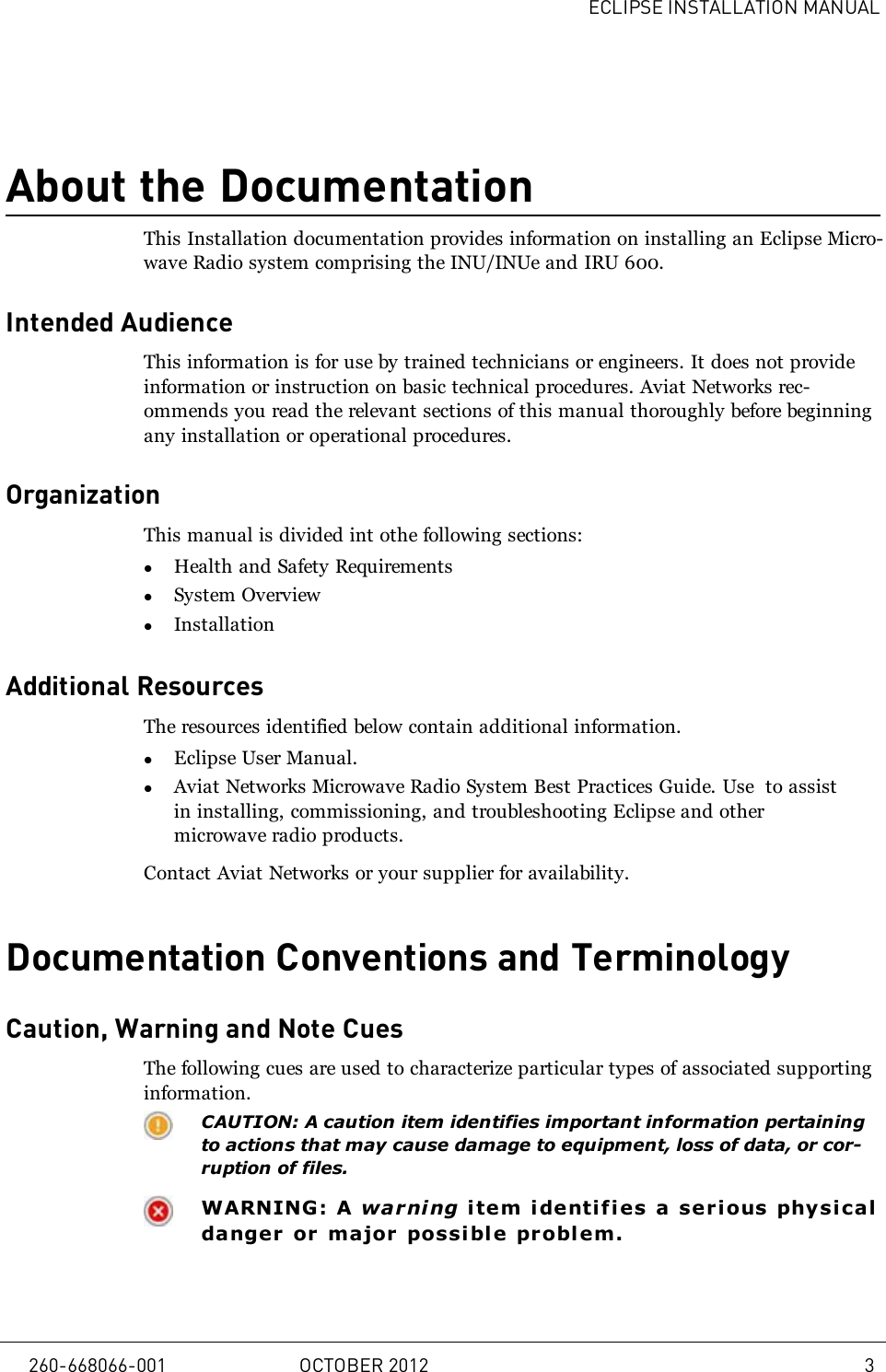 ECLIPSE INSTALLATION MANUALAbout the DocumentationThis Installation documentation provides information on installing an Eclipse Micro-wave Radio system comprising the INU/INUe and IRU 600.Intended AudienceThis information is for use by trained technicians or engineers. It does not provideinformation or instruction on basic technical procedures. Aviat Networks rec-ommends you read the relevant sections of this manual thoroughly before beginningany installation or operational procedures.OrganizationThis manual is divided int othe following sections:lHealth and Safety RequirementslSystem OverviewlInstallationAdditional ResourcesThe resources identified below contain additional information.lEclipse User Manual.lAviat Networks Microwave Radio System Best Practices Guide. Use to assistin installing, commissioning, and troubleshooting Eclipse and othermicrowave radio products.Contact Aviat Networks or your supplier for availability.Documentation Conventions and TerminologyCaution, Warning and Note CuesThe following cues are used to characterize particular types of associated supportinginformation.CAUTION: A caution item identifies important information pertainingto actions that may cause damage to equipment, loss of data, or cor-ruption of files.WARNING: A warni ng item i denti fies a serious physicaldanger or major possi ble problem.260-668066-001 OCTOBER 2012 3