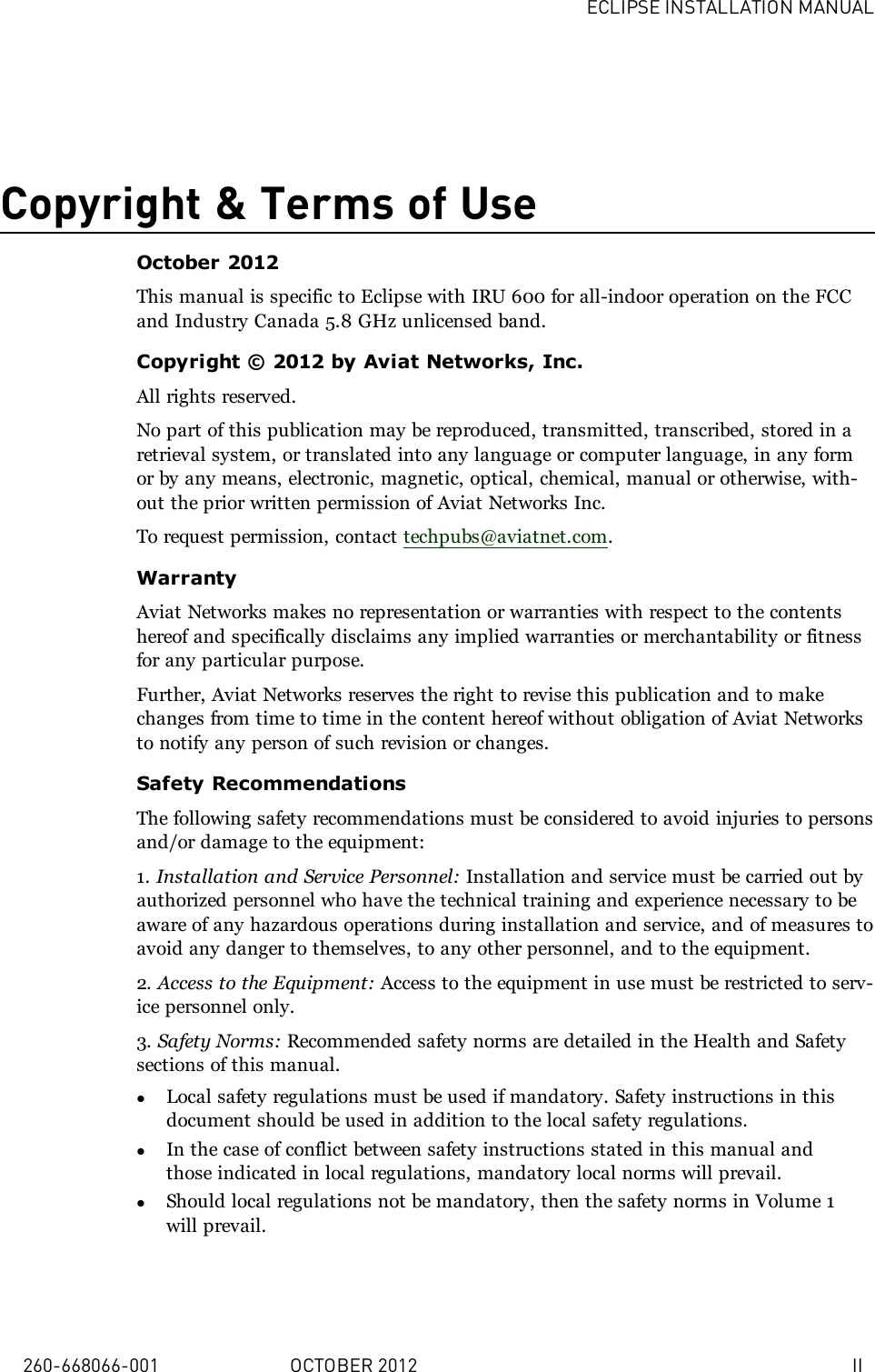 ECLIPSE INSTALLATION MANUAL260-668066-001 OCTOBER 2012 IICopyright &amp; Terms of UseOctober 2012This manual is specific to Eclipse with IRU 600 for all-indoor operation on the FCCand Industry Canada 5.8 GHz unlicensed band.Copyright © 2012 by Aviat Networks, Inc.All rights reserved.No part of this publication may be reproduced, transmitted, transcribed, stored in aretrieval system, or translated into any language or computer language, in any formor by any means, electronic, magnetic, optical, chemical, manual or otherwise, with-out the prior written permission of Aviat Networks Inc.To request permission, contact techpubs@aviatnet.com.WarrantyAviat Networks makes no representation or warranties with respect to the contentshereof and specifically disclaims any implied warranties or merchantability or fitnessfor any particular purpose.Further, Aviat Networks reserves the right to revise this publication and to makechanges from time to time in the content hereof without obligation of Aviat Networksto notify any person of such revision or changes.Safety RecommendationsThe following safety recommendations must be considered to avoid injuries to personsand/or damage to the equipment:1. Installation and Service Personnel: Installation and service must be carried out byauthorized personnel who have the technical training and experience necessary to beaware of any hazardous operations during installation and service, and of measures toavoid any danger to themselves, to any other personnel, and to the equipment.2. Access to the Equipment: Access to the equipment in use must be restricted to serv-ice personnel only.3. Safety Norms: Recommended safety norms are detailed in the Health and Safetysections of this manual.lLocal safety regulations must be used if mandatory. Safety instructions in thisdocument should be used in addition to the local safety regulations.lIn the case of conflict between safety instructions stated in this manual andthose indicated in local regulations, mandatory local norms will prevail.lShould local regulations not be mandatory, then the safety norms in Volume 1will prevail.