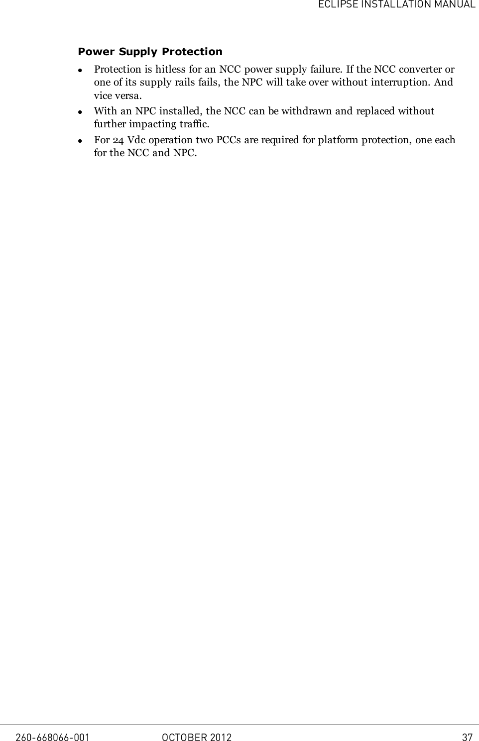 ECLIPSE INSTALLATION MANUALPower Supply ProtectionlProtection is hitless for an NCC power supply failure. If the NCC converter orone of its supply rails fails, the NPC will take over without interruption. Andvice versa.lWith an NPC installed, the NCC can be withdrawn and replaced withoutfurther impacting traffic.lFor 24 Vdc operation two PCCs are required for platform protection, one eachfor the NCC and NPC.260-668066-001 OCTOBER 2012 37