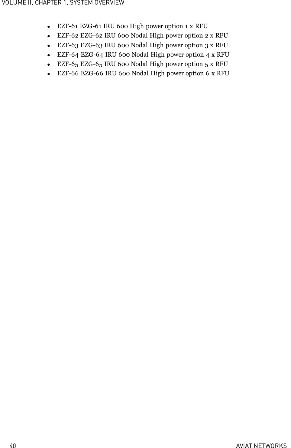 VOLUME II, CHAPTER 1, SYSTEM OVERVIEWlEZF-61 EZG-61 IRU 600 High power option 1 x RFUlEZF-62 EZG-62 IRU 600 Nodal High power option 2 x RFUlEZF-63 EZG-63 IRU 600 Nodal High power option 3 x RFUlEZF-64 EZG-64 IRU 600 Nodal High power option 4 x RFUlEZF-65 EZG-65 IRU 600 Nodal High power option 5 x RFUlEZF-66 EZG-66 IRU 600 Nodal High power option 6 x RFU40 AVIAT NETWORKS