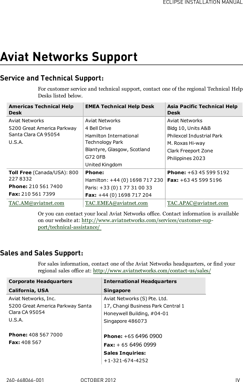 ECLIPSE INSTALLATION MANUAL260-668066-001 OCTOBER 2012 IVAviat Networks SupportService and Technical Support:For customer service and technical support, contact one of the regional Technical HelpDesks listed below.Americas Technical HelpDeskEMEA Technical Help Desk Asia Pacific Technical HelpDeskAviat Networks5200 Great America ParkwaySanta Clara CA 95054U.S.A.Aviat Networks4 Bell DriveHamilton InternationalTechnology ParkBlantyre, Glasgow, ScotlandG72 0FBUnited KingdomAviat NetworksBldg 10, Units A&amp;BPhilexcel Industrial ParkM. Roxas Hi-wayClark Freeport ZonePhilippines 2023Toll Free (Canada/USA): 800227 8332Phone: 210 561 7400Fax: 210 561 7399Phone:Hamilton: +44 (0) 1698 717 230Paris: +33 (0) 1 77 31 00 33Fax: +44 (0) 1698 717 204Phone: +63 45 599 5192Fax: +63 45 599 5196TAC.AM@aviatnet.com TAC.EMEA@aviatnet.com TAC.APAC@aviatnet.comOr you can contact your local Aviat Networks office. Contact information is availableon our website at: http://www.aviatnetworks.com/services/customer-sup-port/technical-assistance/Sales and Sales Support:For sales information, contact one of the Aviat Networks headquarters, or find yourregional sales office at: http://www.aviatnetworks.com/contact-us/sales/Corporate HeadquartersCalifornia, USAInternational HeadquartersSingaporeAviat Networks, Inc.5200 Great America Parkway SantaClara CA 95054U.S.A.Phone: 408 567 7000Fax: 408 567Aviat Networks (S) Pte. Ltd.17, Changi Business Park Central 1Honeywell Building, #04-01Singapore 486073Phone: +65 6496 0900Fax: + 65 6496 0999Sales Inquiries:+1-321-674-4252