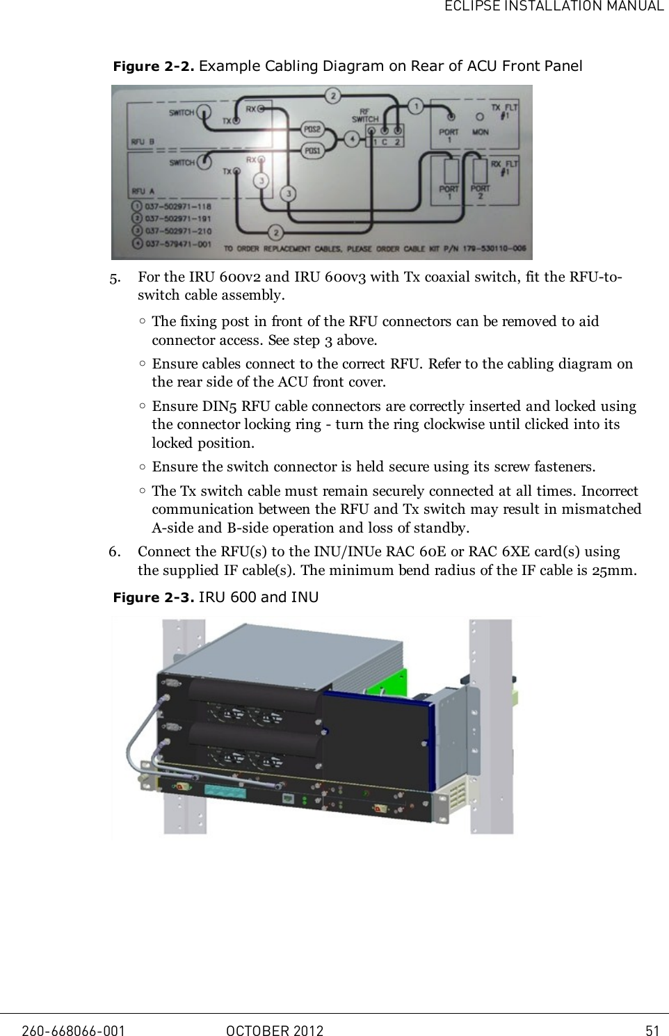 ECLIPSE INSTALLATION MANUALFigure 2-2. Example Cabling Diagram on Rear of ACU Front Panel5. For the IRU 600v2 and IRU 600v3 with Tx coaxial switch, fit the RFU-to-switch cable assembly.oThe fixing post in front of the RFU connectors can be removed to aidconnector access. See step 3 above.oEnsure cables connect to the correct RFU. Refer to the cabling diagram onthe rear side of the ACU front cover.oEnsure DIN5 RFU cable connectors are correctly inserted and locked usingthe connector locking ring - turn the ring clockwise until clicked into itslocked position.oEnsure the switch connector is held secure using its screw fasteners.oThe Tx switch cable must remain securely connected at all times. Incorrectcommunication between the RFU and Tx switch may result in mismatchedA-side and B-side operation and loss of standby.6. Connect the RFU(s) to the INU/INUe RAC 60E or RAC 6XE card(s) usingthe supplied IF cable(s). The minimum bend radius of the IF cable is 25mm.Figure 2-3. IRU 600 and INU260-668066-001 OCTOBER 2012 51