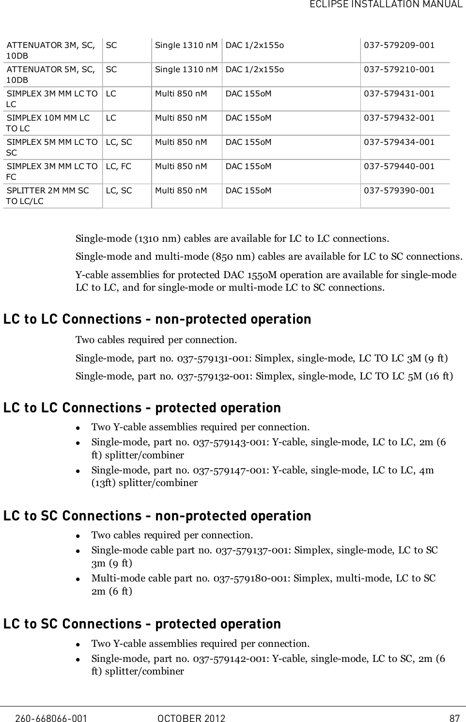 ECLIPSE INSTALLATION MANUALATTENUATOR 3M, SC,10DBSC Single 1310 nM DAC 1/2x155o 037-579209-001ATTENUATOR 5M, SC,10DBSC Single 1310 nM DAC 1/2x155o 037-579210-001SIMPLEX 3M MM LC TOLCLC Multi 850 nM DAC 155oM 037-579431-001SIMPLEX 10M MM LCTO LCLC Multi 850 nM DAC 155oM 037-579432-001SIMPLEX 5M MM LC TOSCLC, SC Multi 850 nM DAC 155oM 037-579434-001SIMPLEX 3M MM LC TOFCLC, FC Multi 850 nM DAC 155oM 037-579440-001SPLITTER 2M MM SCTO LC/LCLC, SC Multi 850 nM DAC 155oM 037-579390-001Single-mode (1310 nm) cables are available for LC to LC connections.Single-mode and multi-mode (850 nm) cables are available for LC to SC connections.Y-cable assemblies for protected DAC 155oM operation are available for single-modeLC to LC, and for single-mode or multi-mode LC to SC connections.LC to LC Connections - non-protected operationTwo cables required per connection.Single-mode, part no. 037-579131-001: Simplex, single-mode, LC TO LC 3M (9 ft)Single-mode, part no. 037-579132-001: Simplex, single-mode, LC TO LC 5M (16 ft)LC to LC Connections - protected operationlTwo Y-cable assemblies required per connection.lSingle-mode, part no. 037-579143-001: Y-cable, single-mode, LC to LC, 2m (6ft) splitter/combinerlSingle-mode, part no. 037-579147-001: Y-cable, single-mode, LC to LC, 4m(13ft) splitter/combinerLC to SC Connections - non-protected operationlTwo cables required per connection.lSingle-mode cable part no. 037-579137-001: Simplex, single-mode, LC to SC3m (9 ft)lMulti-mode cable part no. 037-579180-001: Simplex, multi-mode, LC to SC2m (6 ft)LC to SC Connections - protected operationlTwo Y-cable assemblies required per connection.lSingle-mode, part no. 037-579142-001: Y-cable, single-mode, LC to SC, 2m (6ft) splitter/combiner260-668066-001 OCTOBER 2012 87