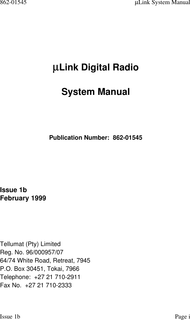 862-01545 µLink System ManualIssue 1b Page iµµLink Digital RadioSystem ManualPublication Number:  862-01545Issue 1bFebruary 1999Tellumat (Pty) LimitedReg. No. 96/000957/0764/74 White Road, Retreat, 7945P.O. Box 30451, Tokai, 7966Telephone:  +27 21 710-2911Fax No.  +27 21 710-2333