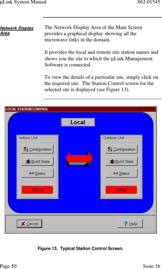 µLink System Manual 862-01545Page 50 Issue 1bNetwork DisplayAreaThe Network Display Area of the Main Screenprovides a graphical display showing all themicrowave links in the domain.It provides the local and remote site station names andshows you the site to which the µLink ManagementSoftware is connected.To view the details of a particular site, simply click onthe required site.  The Station Control screen for theselected site is displayed (see Figure 13).Figure 13.  Typical Station Control Screen.