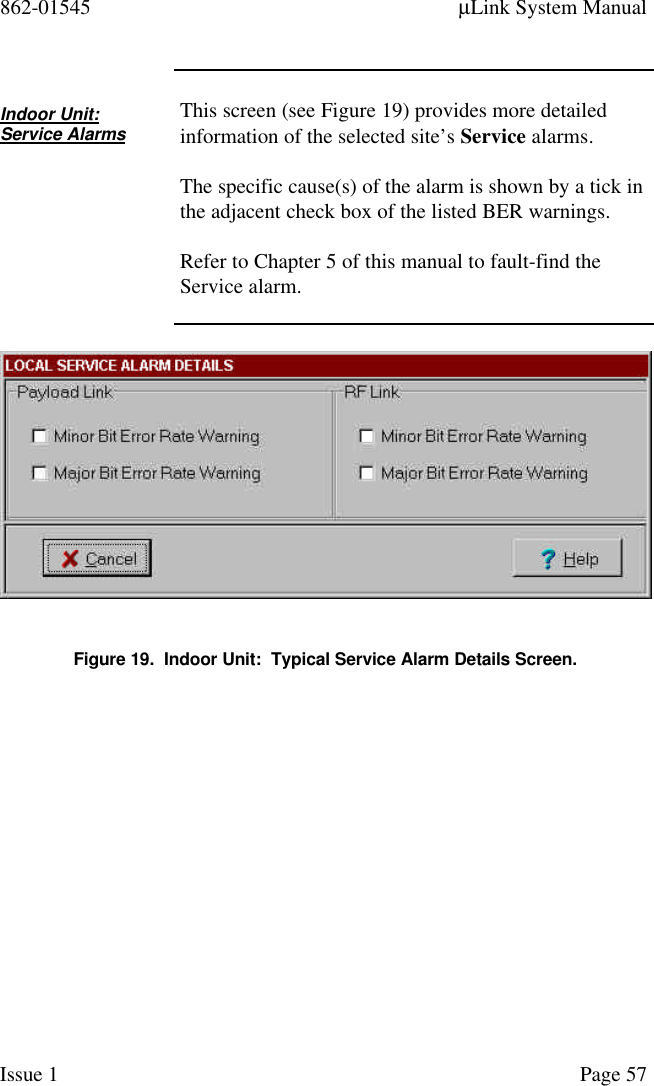 862-01545 µLink System ManualIssue 1 Page 57Indoor Unit:Service AlarmsThis screen (see Figure 19) provides more detailedinformation of the selected site’s Service alarms.The specific cause(s) of the alarm is shown by a tick inthe adjacent check box of the listed BER warnings.Refer to Chapter 5 of this manual to fault-find theService alarm.Figure 19.  Indoor Unit:  Typical Service Alarm Details Screen.