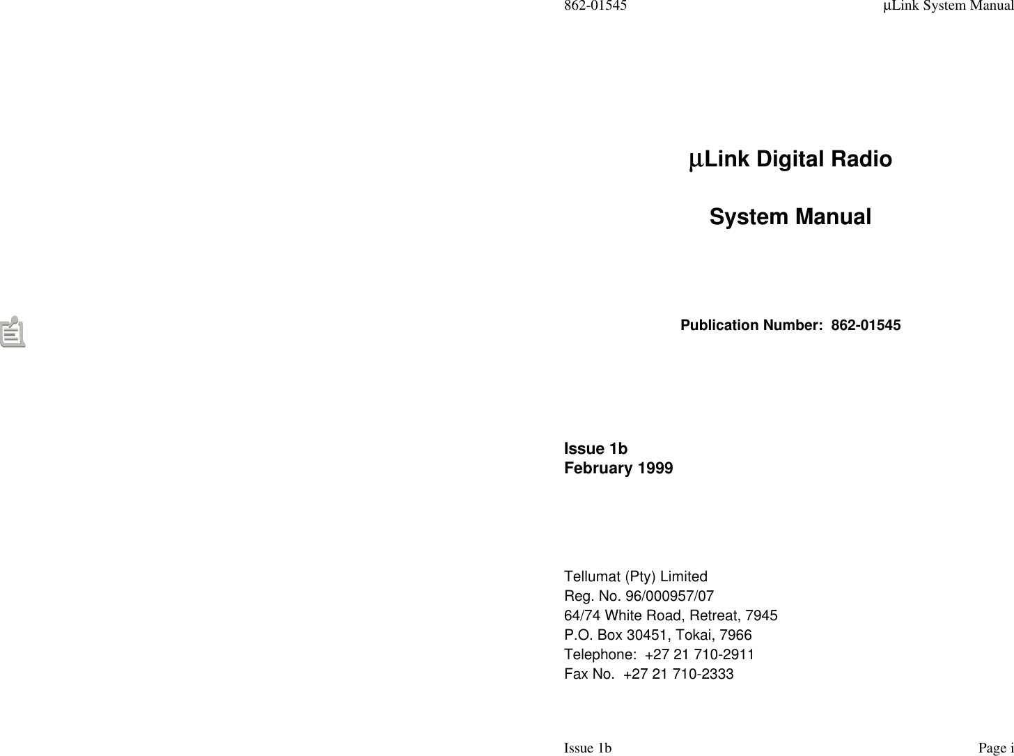 862-01545 µLink System ManualIssue 1b Page iµµLink Digital RadioSystem ManualPublication Number:  862-01545Issue 1bFebruary 1999Tellumat (Pty) LimitedReg. No. 96/000957/0764/74 White Road, Retreat, 7945P.O. Box 30451, Tokai, 7966Telephone:  +27 21 710-2911Fax No.  +27 21 710-2333