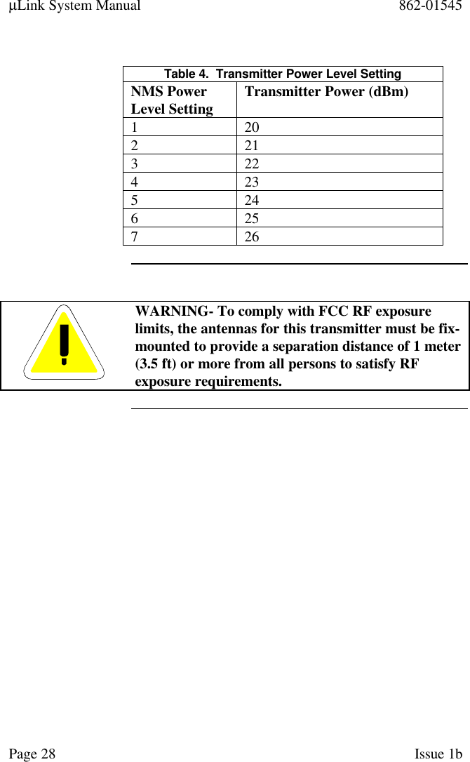 µLink System Manual 862-01545Page 28 Issue 1bTable 4.  Transmitter Power Level SettingNMS PowerLevel Setting Transmitter Power (dBm)1 202 213 224 235 246 257 26WARNING- To comply with FCC RF exposurelimits, the antennas for this transmitter must be fix-mounted to provide a separation distance of 1 meter(3.5 ft) or more from all persons to satisfy RFexposure requirements.