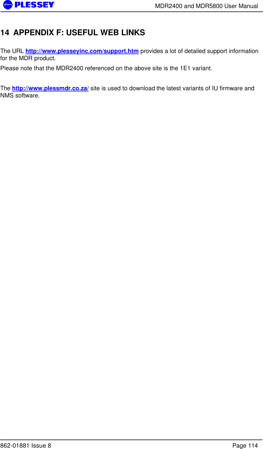       MDR2400 and MDR5800 User Manual  862-01881 Issue 8    Page 114 14 APPENDIX F: USEFUL WEB LINKS  The URL http://www.plesseyinc.com/support.htm provides a lot of detailed support information for the MDR product.   Please note that the MDR2400 referenced on the above site is the 1E1 variant.    The http://www.plessmdr.co.za/ site is used to download the latest variants of IU firmware and NMS software.   