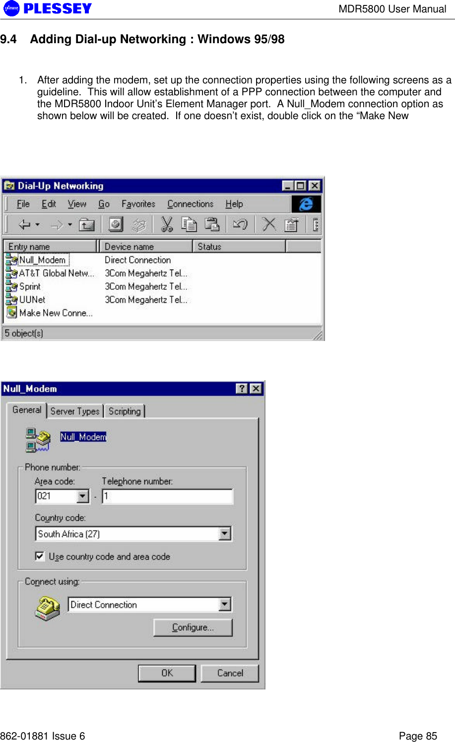 MDR5800 User Manual862-01881 Issue 6 Page 859.4 Adding Dial-up Networking : Windows 95/981. After adding the modem, set up the connection properties using the following screens as aguideline.  This will allow establishment of a PPP connection between the computer andthe MDR5800 Indoor Unit’s Element Manager port.  A Null_Modem connection option asshown below will be created.  If one doesn’t exist, double click on the “Make New