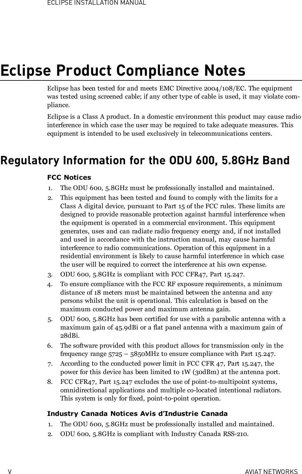 ECLIPSE INSTALLATION MANUALV AVIAT NETWORKSEclipse Product Compliance NotesEclipse has been tested for and meets EMC Directive 2004/108/EC. The equipmentwas tested using screened cable; if any other type of cable is used, it may violate com-pliance.Eclipse is a Class A product. In a domestic environment this product may cause radiointerference in which case the user may be required to take adequate measures. Thisequipment is intended to be used exclusively in telecommunications centers.Regulatory Information for the ODU 600, 5.8GHz BandFCC Notices1. The ODU 600, 5.8GHz must be professionally installed and maintained.2. This equipment has been tested and found to comply with the limits for aClass A digital device, pursuant to Part 15 of the FCC rules. These limits aredesigned to provide reasonable protection against harmful interference whenthe equipment is operated in a commercial environment. This equipmentgenerates, uses and can radiate radio frequency energy and, if not installedand used in accordance with the instruction manual, may cause harmfulinterference to radio communications. Operation of this equipment in aresidential environment is likely to cause harmful interference in which casethe user will be required to correct the interference at his own expense.3. ODU 600, 5.8GHz is compliant with FCC CFR47, Part 15.247.4. To ensure compliance with the FCC RF exposure requirements, a minimumdistance of 18 meters must be maintained between the antenna and anypersons whilst the unit is operational. This calculation is based on themaximum conducted power and maximum antenna gain.5. ODU 600, 5.8GHz has been certified for use with a parabolic antenna with amaximum gain of 45.9dBi or a flat panel antenna with a maximum gain of28dBi.6. The software provided with this product allows for transmission only in thefrequency range 5725 – 5850MHz to ensure compliance with Part 15.247.7. According to the conducted power limit in FCC CFR 47, Part 15.247, thepower for this device has been limited to 1W (30dBm) at the antenna port.8. FCC CFR47, Part 15.247 excludes the use of point-to-multipoint systems,omnidirectional applications and multiple co-located intentional radiators.This system is only for fixed, point-to-point operation.Industry Canada Notices Avis d’Industrie Canada1. The ODU 600, 5.8GHz must be professionally installed and maintained.2. ODU 600, 5.8GHz is compliant with Industry Canada RSS-210.