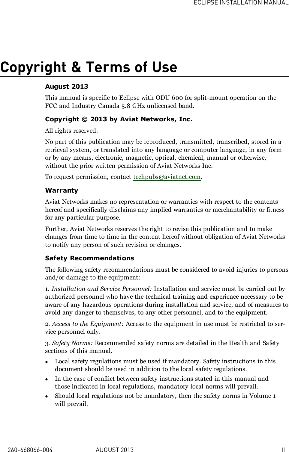 ECLIPSE INSTALLATION MANUAL260-668066-004 AUGUST 2013 IICopyright &amp; Terms of UseAugust 2013This manual is specific to Eclipse with ODU 600 for split-mount operation on theFCC and Industry Canada 5.8 GHz unlicensed band.Copyright © 2013 by Aviat Networks, Inc.All rights reserved.No part of this publication may be reproduced, transmitted, transcribed, stored in aretrieval system, or translated into any language or computer language, in any formor by any means, electronic, magnetic, optical, chemical, manual or otherwise,without the prior written permission of Aviat Networks Inc.To request permission, contact techpubs@aviatnet.com.WarrantyAviat Networks makes no representation or warranties with respect to the contentshereof and specifically disclaims any implied warranties or merchantability or fitnessfor any particular purpose.Further, Aviat Networks reserves the right to revise this publication and to makechanges from time to time in the content hereof without obligation of Aviat Networksto notify any person of such revision or changes.Safety RecommendationsThe following safety recommendations must be considered to avoid injuries to personsand/or damage to the equipment:1. Installation and Service Personnel: Installation and service must be carried out byauthorized personnel who have the technical training and experience necessary to beaware of any hazardous operations during installation and service, and of measures toavoid any danger to themselves, to any other personnel, and to the equipment.2. Access to the Equipment: Access to the equipment in use must be restricted to ser-vice personnel only.3. Safety Norms: Recommended safety norms are detailed in the Health and Safetysections of this manual.lLocal safety regulations must be used if mandatory. Safety instructions in thisdocument should be used in addition to the local safety regulations.lIn the case of conflict between safety instructions stated in this manual andthose indicated in local regulations, mandatory local norms will prevail.lShould local regulations not be mandatory, then the safety norms in Volume 1will prevail.