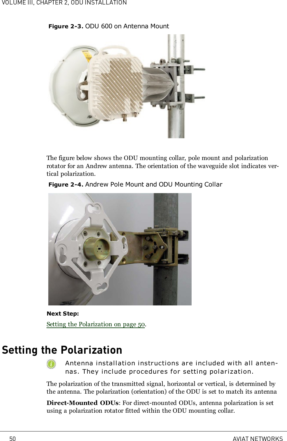 VOLUME III, CHAPTER 2, ODU INSTALLATIONFigure 2-3. ODU 600 on Antenna MountThe figure below shows the ODU mounting collar, pole mount and polarizationrotator for an Andrew antenna. The orientation of the waveguide slot indicates ver-tical polarization.Figure 2-4. Andrew Pole Mount and ODU Mounting CollarNext Step:Setting the Polarization on page 50.Setting the PolarizationAntenna installati on instructions are included with all anten-nas. They include procedures for setti ng polarization.The polarization of the transmitted signal, horizontal or vertical, is determined bythe antenna. The polarization (orientation) of the ODU is set to match its antennaDirect-Mounted ODUs: For direct-mounted ODUs, antenna polarization is setusing a polarization rotator fitted within the ODU mounting collar.50 AVIAT NETWORKS