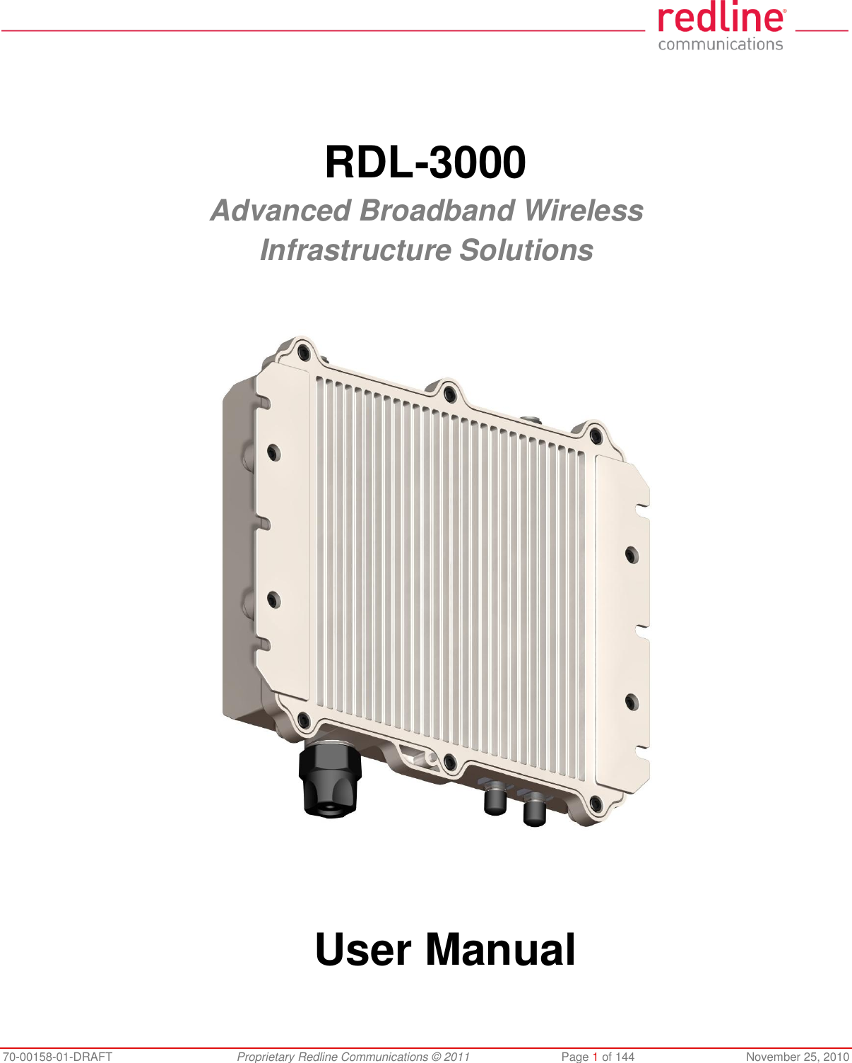70-00158-01-DRAFT Proprietary Redline Communications © 2011 Page 1 of 144 November 25, 2010 RDL-3000 Advanced Broadband Wireless Infrastructure Solutions User Manual